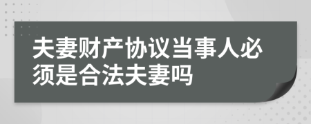 夫妻财产协议当事人必须是合法夫妻吗