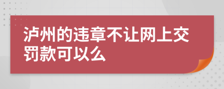 泸州的违章不让网上交罚款可以么