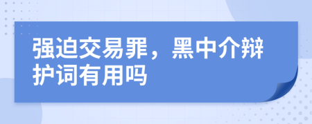 强迫交易罪，黑中介辩护词有用吗