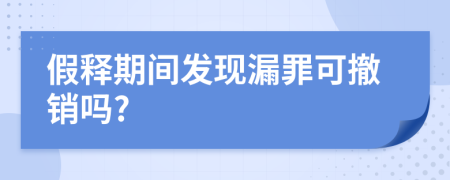 假释期间发现漏罪可撤销吗?