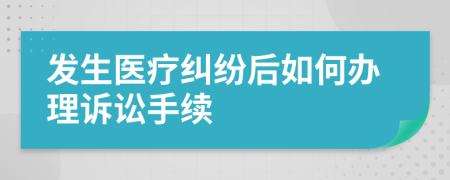 发生医疗纠纷后如何办理诉讼手续