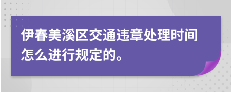 伊春美溪区交通违章处理时间怎么进行规定的。