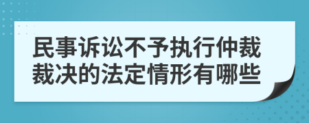 民事诉讼不予执行仲裁裁决的法定情形有哪些