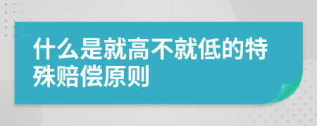 什么是就高不就低的特殊赔偿原则