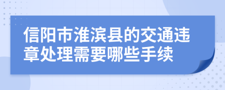 信阳市淮滨县的交通违章处理需要哪些手续