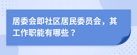 居委会即社区居民委员会，其工作职能有哪些？