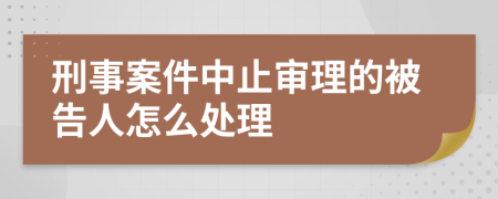 刑事案件中止审理的被告人怎么处理