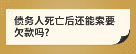 债务人死亡后还能索要欠款吗?