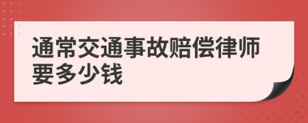 通常交通事故赔偿律师要多少钱