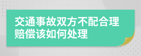 交通事故双方不配合理赔偿该如何处理