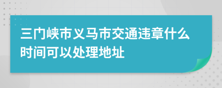 三门峡市义马市交通违章什么时间可以处理地址