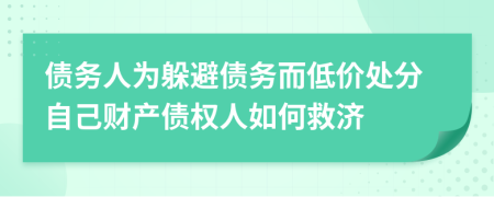 债务人为躲避债务而低价处分自己财产债权人如何救济