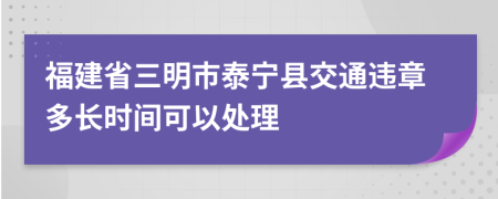 福建省三明市泰宁县交通违章多长时间可以处理