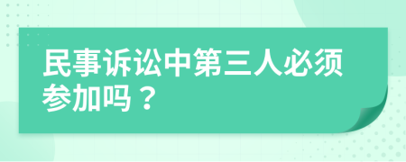 民事诉讼中第三人必须参加吗？