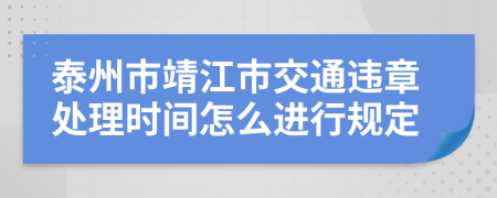 泰州市靖江市交通违章处理时间怎么进行规定