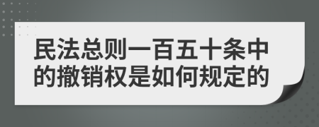 民法总则一百五十条中的撤销权是如何规定的