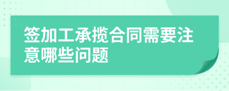 签加工承揽合同需要注意哪些问题