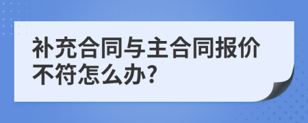 补充合同与主合同报价不符怎么办?