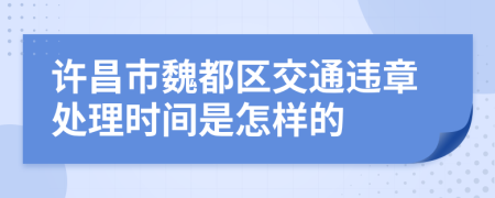 许昌市魏都区交通违章处理时间是怎样的