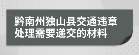 黔南州独山县交通违章处理需要递交的材料