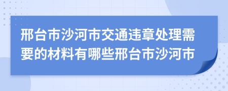 邢台市沙河市交通违章处理需要的材料有哪些邢台市沙河市