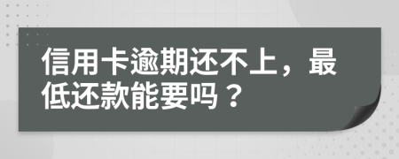 信用卡逾期还不上，最低还款能要吗？