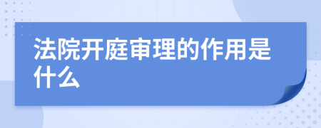 法院开庭审理的作用是什么