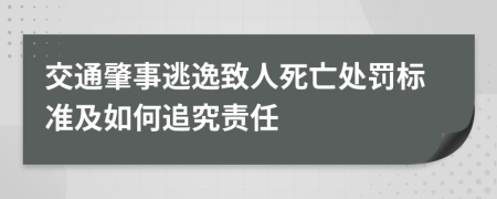 交通肇事逃逸致人死亡处罚标准及如何追究责任