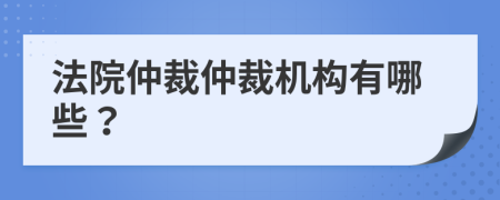 法院仲裁仲裁机构有哪些？