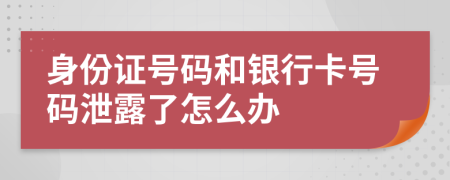 身份证号码和银行卡号码泄露了怎么办