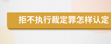 拒不执行裁定罪怎样认定