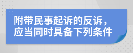 附带民事起诉的反诉，应当同时具备下列条件