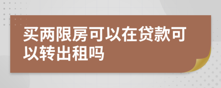 买两限房可以在贷款可以转出租吗