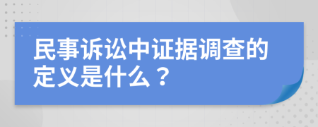 民事诉讼中证据调查的定义是什么？