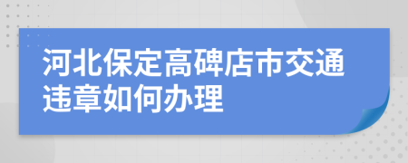 河北保定高碑店市交通违章如何办理