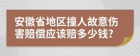 安徽省地区撞人故意伤害赔偿应该赔多少钱?