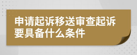 申请起诉移送审查起诉要具备什么条件