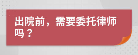 出院前，需要委托律师吗？