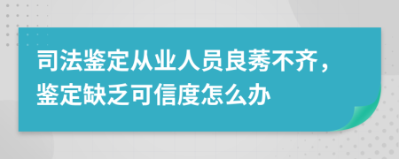 司法鉴定从业人员良莠不齐，鉴定缺乏可信度怎么办