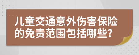 儿童交通意外伤害保险的免责范围包括哪些?