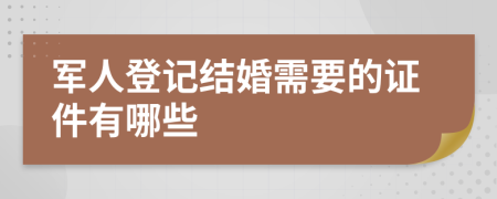 军人登记结婚需要的证件有哪些