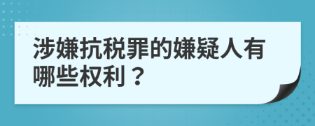 涉嫌抗税罪的嫌疑人有哪些权利？