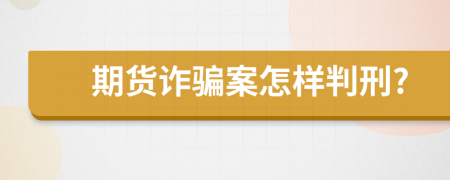 期货诈骗案怎样判刑?