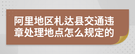 阿里地区札达县交通违章处理地点怎么规定的