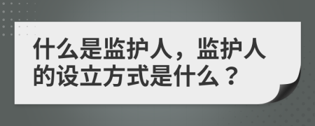 什么是监护人，监护人的设立方式是什么？