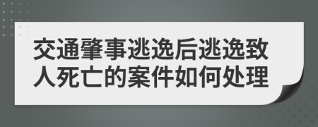 交通肇事逃逸后逃逸致人死亡的案件如何处理