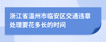 浙江省温州市临安区交通违章处理要花多长的时间