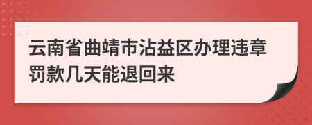 云南省曲靖市沾益区办理违章罚款几天能退回来