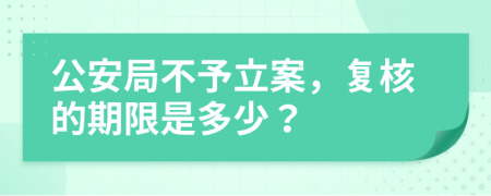 公安局不予立案，复核的期限是多少？