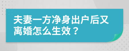 夫妻一方净身出户后又离婚怎么生效？